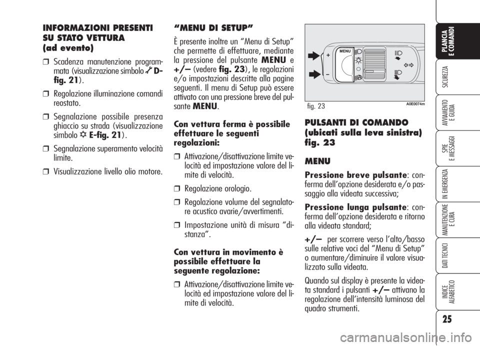 Alfa Romeo 159 2006  Libretto Uso Manutenzione (in Italian) 25
SICUREZZA
SPIE
E MESSAGGI
IN EMERGENZA
MANUTENZIONE
E CURA
DATI TECNICI
INDICE
ALFABETICO
PLANCIA
E COMANDI
AVVIAMENTO 
E GUIDA
INFORMAZIONI PRESENTI
SU STATO VETTURA 
(ad evento)
❒Scadenza manut