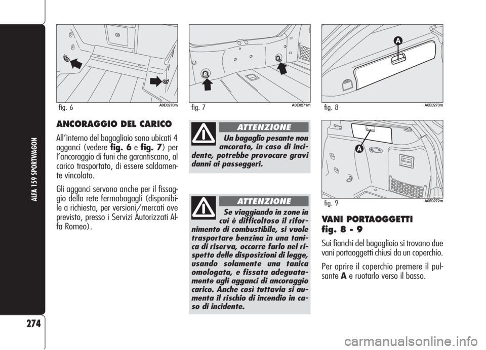 Alfa Romeo 159 2006 Libretto Uso Manutenzione (in Italian) VANI PORTAOGGETTI
fig. 8 - 9
Sui fianchi del bagagliaio si trovano due
vani portaoggetti chiusi da un coperchio.
Per aprire il coperchio premere il pul-
santeAe ruotarlo verso il basso.
274
ALFA 159 Alfa Romeo 159 2006 Libretto Uso Manutenzione (in Italian) VANI PORTAOGGETTI
fig. 8 - 9
Sui fianchi del bagagliaio si trovano due
vani portaoggetti chiusi da un coperchio.
Per aprire il coperchio premere il pul-
santeAe ruotarlo verso il basso.
274
ALFA 159