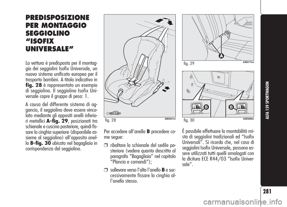 Alfa Romeo 159 2006  Libretto Uso Manutenzione (in Italian) 281
ALFA 159 SPORTWAGON
È possibile effettuare la montabilità mi-
sta di seggiolini tradizionali ed “Isofix
Universali”. Si ricorda che, nel caso di
seggiolini Isofix Universale, possono es-
ser