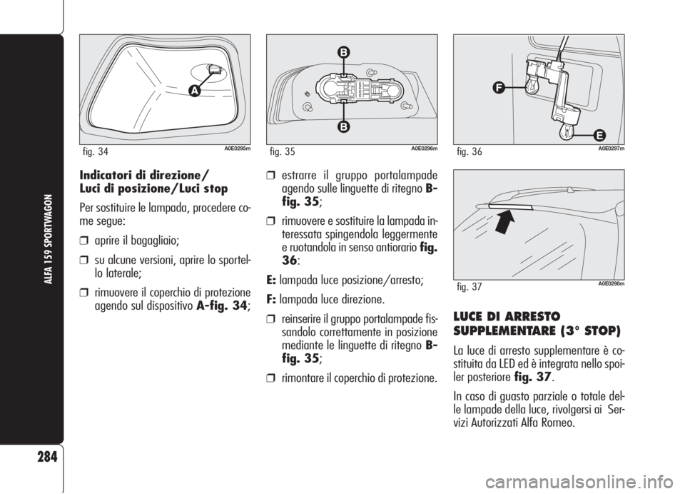 Alfa Romeo 159 2006  Libretto Uso Manutenzione (in Italian) 284
ALFA 159 SPORTWAGON
Indicatori di direzione/
Luci di posizione/Luci stop
Per sostituire le lampada, procedere co-
me segue:
❒aprire il bagagliaio;
❒su alcune versioni, aprire lo sportel-
lo la