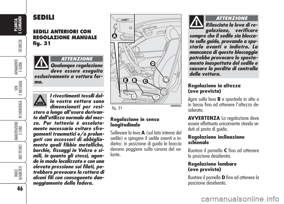 Alfa Romeo 159 2006  Libretto Uso Manutenzione (in Italian) I rivestimenti tessili del-
la vostra vettura sono
dimensionati per resi-
stere a lungo all'usura derivan-
te dall'utilizzo normale del mez-
zo. Pur tuttavia è assoluta-
mente necessario evit