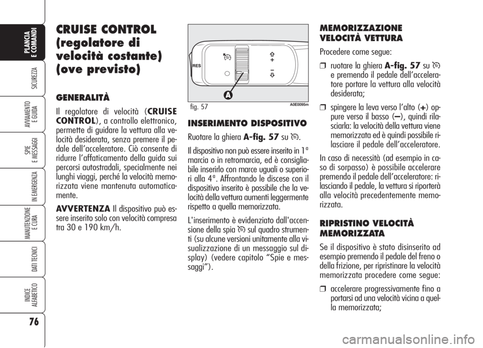 Alfa Romeo 159 2006 Libretto Uso Manutenzione (in Italian) 76
SICUREZZA
SPIE
E MESSAGGI
IN EMERGENZA
MANUTENZIONE
E CURA
DATI TECNICI
INDICE
ALFABETICO
PLANCIA
E COMANDI
AVVIAMENTO
E GUIDA
CRUISE CONTROL
(regolatore di
velocità costante)
(ove previsto)
GEN Alfa Romeo 159 2006 Libretto Uso Manutenzione (in Italian) 76
SICUREZZA
SPIE
E MESSAGGI
IN EMERGENZA
MANUTENZIONE
E CURA
DATI TECNICI
INDICE
ALFABETICO
PLANCIA
E COMANDI
AVVIAMENTO
E GUIDA
CRUISE CONTROL
(regolatore di
velocità costante)
(ove previsto)
GEN