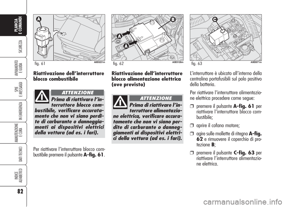 Alfa Romeo 159 2006 Libretto Uso Manutenzione (in Italian) Riattivazione dell’interruttore
blocco alimentazione elettrica
(ove previsto)L’interruttore è ubicato all’interno della
centralina portafusibili sul polo positivo
della batteria.
Per riattivare Alfa Romeo 159 2006 Libretto Uso Manutenzione (in Italian) Riattivazione dell’interruttore
blocco alimentazione elettrica
(ove previsto)L’interruttore è ubicato all’interno della
centralina portafusibili sul polo positivo
della batteria.
Per riattivare