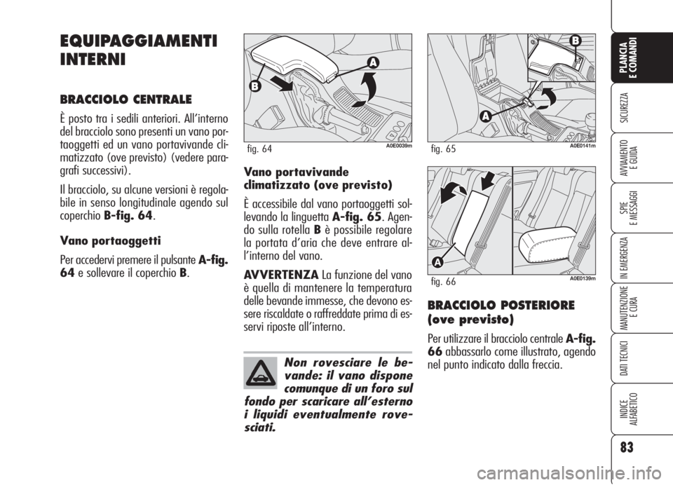 Alfa Romeo 159 2006 Libretto Uso Manutenzione (in Italian) 83
SICUREZZA
SPIE
E MESSAGGI
IN EMERGENZA
MANUTENZIONE
E CURA
DATI TECNICI
INDICE
ALFABETICO
PLANCIA
E COMANDI
AVVIAMENTO
E GUIDA
EQUIPAGGIAMENTI
INTERNI
BRACCIOLO CENTRALE
È posto tra i sedili ante Alfa Romeo 159 2006 Libretto Uso Manutenzione (in Italian) 83
SICUREZZA
SPIE
E MESSAGGI
IN EMERGENZA
MANUTENZIONE
E CURA
DATI TECNICI
INDICE
ALFABETICO
PLANCIA
E COMANDI
AVVIAMENTO
E GUIDA
EQUIPAGGIAMENTI
INTERNI
BRACCIOLO CENTRALE
È posto tra i sedili ante