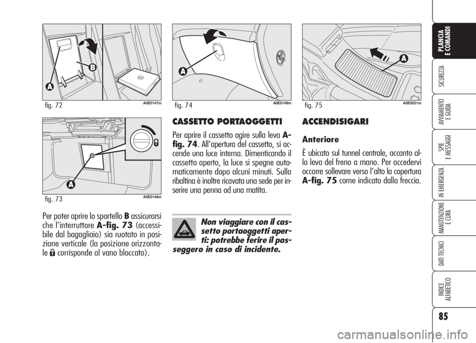 Alfa Romeo 159 2006 Libretto Uso Manutenzione (in Italian) 85
SICUREZZA
SPIE
E MESSAGGI
IN EMERGENZA
MANUTENZIONE
E CURA
DATI TECNICI
INDICE
ALFABETICO
PLANCIA
E COMANDI
AVVIAMENTO
E GUIDA
Per poter aprire lo sportello Bassicurarsi
che l’interruttore A-fig Alfa Romeo 159 2006 Libretto Uso Manutenzione (in Italian) 85
SICUREZZA
SPIE
E MESSAGGI
IN EMERGENZA
MANUTENZIONE
E CURA
DATI TECNICI
INDICE
ALFABETICO
PLANCIA
E COMANDI
AVVIAMENTO
E GUIDA
Per poter aprire lo sportello Bassicurarsi
che l’interruttore A-fig
