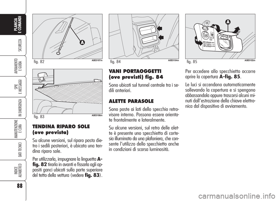 Alfa Romeo 159 2006 Libretto Uso Manutenzione (in Italian) 88
SICUREZZA
SPIE
E MESSAGGI
IN EMERGENZA
MANUTENZIONE
E CURA
DATI TECNICI
INDICE
ALFABETICO
PLANCIA
E COMANDI
AVVIAMENTO
E GUIDAVANI PORTAOGGETTI
(ove previsti) fig. 84
Sono ubicati sul tunnel cent Alfa Romeo 159 2006 Libretto Uso Manutenzione (in Italian) 88
SICUREZZA
SPIE
E MESSAGGI
IN EMERGENZA
MANUTENZIONE
E CURA
DATI TECNICI
INDICE
ALFABETICO
PLANCIA
E COMANDI
AVVIAMENTO
E GUIDAVANI PORTAOGGETTI
(ove previsti) fig. 84
Sono ubicati sul tunnel cent