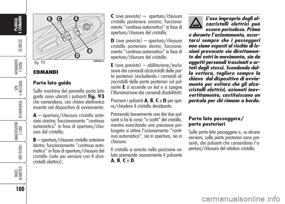Alfa Romeo 159 2007  Libretto Uso Manutenzione (in Italian) 100
SICUREZZA
SPIE
E MESSAGGI
IN EMERGENZA
MANUTENZIONE
E CURA 
DATI TECNICI
INDICE
ALFABETICO
PLANCIA
E COMANDI
AVVIAMENTO 
E GUIDA
C(ove previsto) –  apertura/chiusura
cristallo posteriore sinistr