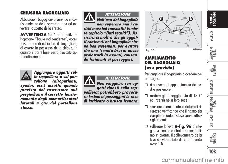 Alfa Romeo 159 2007  Libretto Uso Manutenzione (in Italian) 103
SICUREZZA
SPIE
E MESSAGGI
IN EMERGENZA
MANUTENZIONE
E CURA
DATI TECNICI
INDICE
ALFABETICO
PLANCIA
E COMANDI
AVVIAMENTO 
E GUIDA
CHIUSURA BAGAGLIAIO
Abbassare il bagagliaio premendo in cor-
rispond