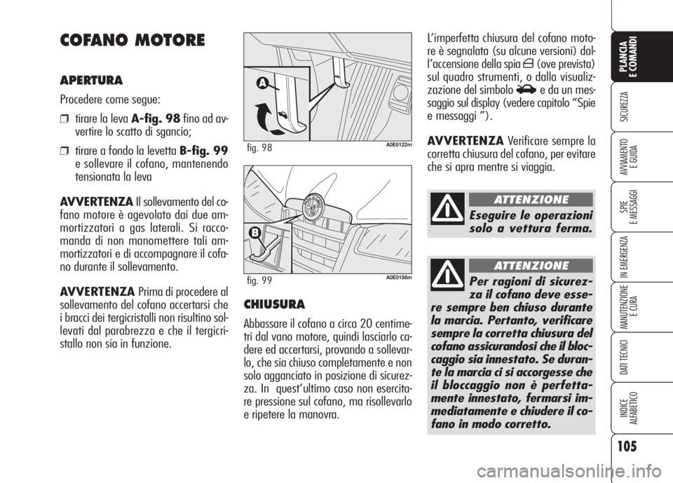Alfa Romeo 159 2007  Libretto Uso Manutenzione (in Italian) 105
SICUREZZA
SPIE
E MESSAGGI
IN EMERGENZA
MANUTENZIONE
E CURA
DATI TECNICI
INDICE
ALFABETICO
PLANCIA
E COMANDI
AVVIAMENTO 
E GUIDA
L’imperfetta chiusura del cofano moto-
re è segnalata (su alcune 