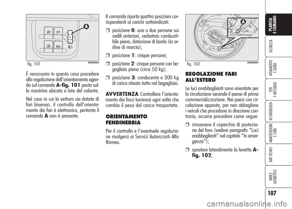 Alfa Romeo 159 2007  Libretto Uso Manutenzione (in Italian) 107
SICUREZZA
SPIE
E MESSAGGI
IN EMERGENZA
MANUTENZIONE
E CURA
DATI TECNICI
INDICE
ALFABETICO
PLANCIA
E COMANDI
AVVIAMENTO 
E GUIDAÈ necessario in questo caso procedere
alla regolazione dell’orient