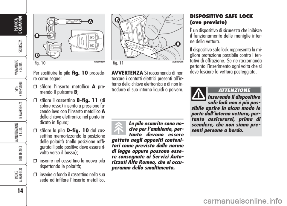 Alfa Romeo 159 2007  Libretto Uso Manutenzione (in Italian) Per sostituire la pila fig. 10procede-
re come segue:
❒sfilare l’inserto metallico Apre-
mendo il pulsante B;
❒sfilare il cassettino B-fig. 11(di
colore rosso) inserito a pressione fa-
cendo lev
