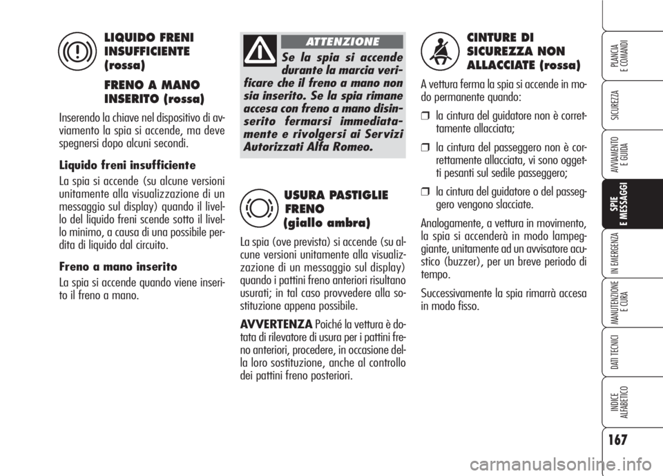 Alfa Romeo 159 2007 Libretto Uso Manutenzione (in Italian) 167
SICUREZZA
SPIE
E MESSAGGI
IN EMERGENZA
MANUTENZIONE
E CURA
DATI TECNICI
INDICE
ALFABETICO
PLANCIA
E COMANDI
AVVIAMENTO
E GUIDA
CINTURE DI
SICUREZZA NON
ALLACCIATE (rossa)
A vettura ferma la spi Alfa Romeo 159 2007 Libretto Uso Manutenzione (in Italian) 167
SICUREZZA
SPIE
E MESSAGGI
IN EMERGENZA
MANUTENZIONE
E CURA
DATI TECNICI
INDICE
ALFABETICO
PLANCIA
E COMANDI
AVVIAMENTO
E GUIDA
CINTURE DI
SICUREZZA NON
ALLACCIATE (rossa)
A vettura ferma la spi