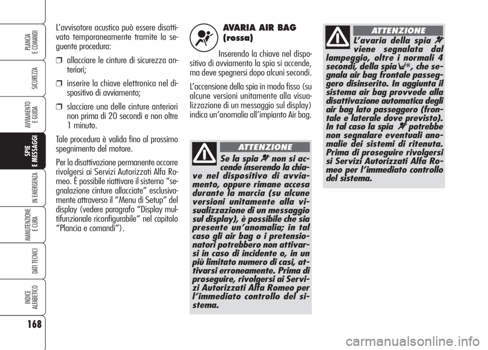 Alfa Romeo 159 2007 Libretto Uso Manutenzione (in Italian) AVARIA AIR BAG
(rossa)
Inserendo la chiave nel dispo-
sitivo di avviamento la spia si accende,
ma deve spegnersi dopo alcuni secondi.
L’accensione della spia in modo fisso (su
alcune versioni unita Alfa Romeo 159 2007 Libretto Uso Manutenzione (in Italian) AVARIA AIR BAG
(rossa)
Inserendo la chiave nel dispo-
sitivo di avviamento la spia si accende,
ma deve spegnersi dopo alcuni secondi.
L’accensione della spia in modo fisso (su
alcune versioni unita
