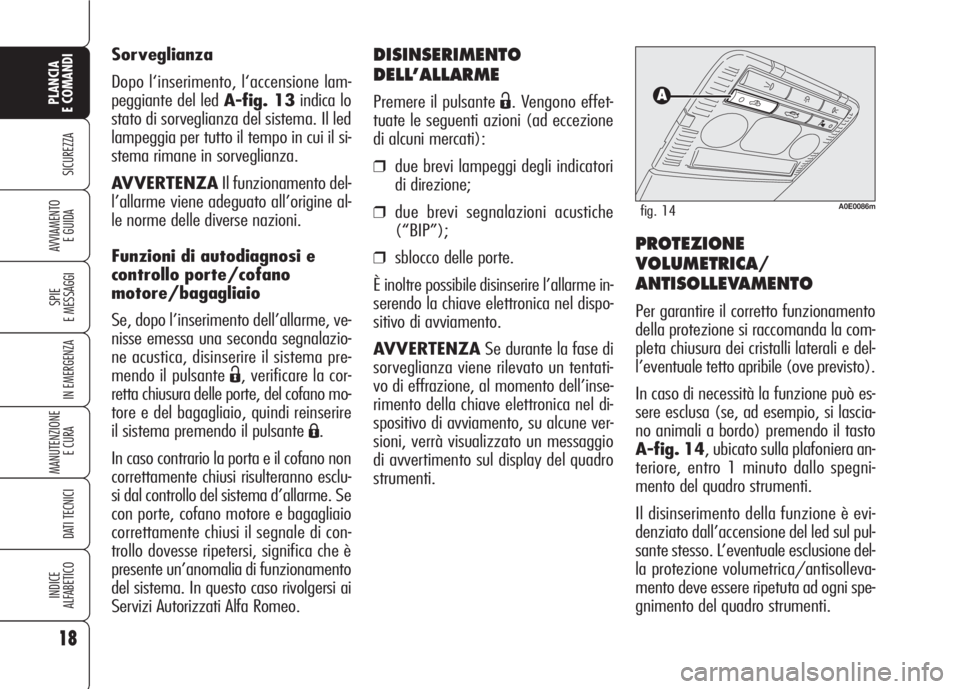 Alfa Romeo 159 2007  Libretto Uso Manutenzione (in Italian) DISINSERIMENTO
DELL’ALLARME
Premere il pulsante Ë. Vengono effet-
tuate le seguenti azioni (ad eccezione
di alcuni mercati):
❒due brevi lampeggi degli indicatori
di direzione;
❒due brevi segnal