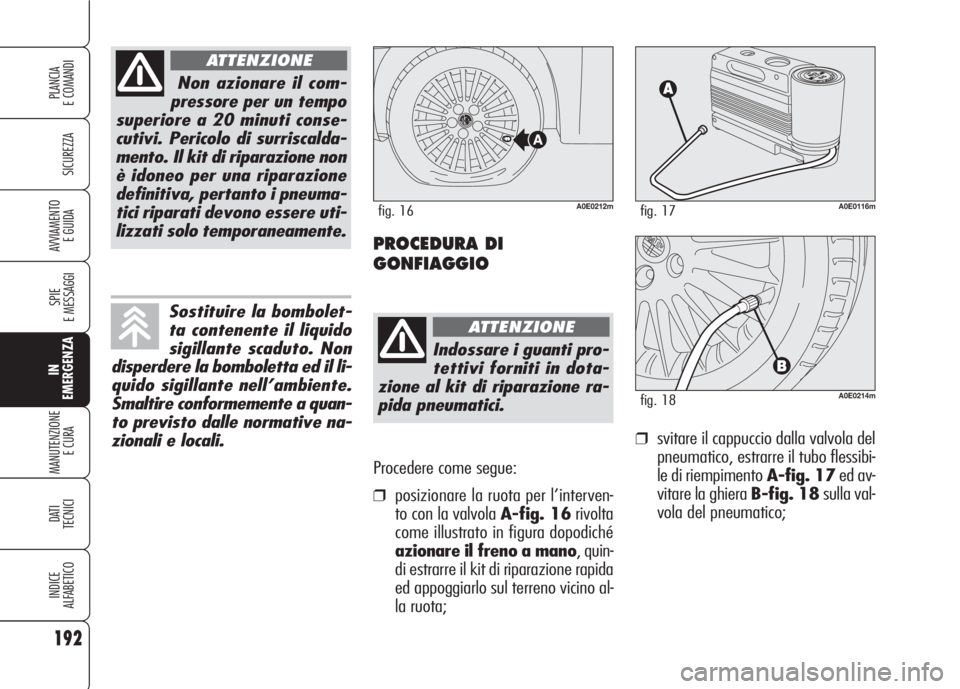 Alfa Romeo 159 2007 Libretto Uso Manutenzione (in Italian) Procedere come segue:
❒posizionare la ruota per l’interven-
to con la valvola A-fig. 16rivolta
come illustrato in figura dopodiché
azionare il freno a mano, quin-
di estrarre il kit di riparazion Alfa Romeo 159 2007 Libretto Uso Manutenzione (in Italian) Procedere come segue:
❒posizionare la ruota per l’interven-
to con la valvola A-fig. 16rivolta
come illustrato in figura dopodiché
azionare il freno a mano, quin-
di estrarre il kit di riparazion