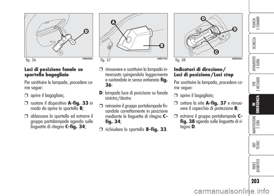 Alfa Romeo 159 2007 Libretto Uso Manutenzione (in Italian) 203
SICUREZZA
SPIE
E MESSAGGI
IN
EMERGENZA
MANUTENZIONE
E CURA
DATI
TECNICI
INDICE
ALFABETICO
PLANCIA
E COMANDI
AVVIAMENTO
E GUIDAIndicatori di direzione/
Luci di posizione/Luci stop
Per sostituire Alfa Romeo 159 2007 Libretto Uso Manutenzione (in Italian) 203
SICUREZZA
SPIE
E MESSAGGI
IN
EMERGENZA
MANUTENZIONE
E CURA
DATI
TECNICI
INDICE
ALFABETICO
PLANCIA
E COMANDI
AVVIAMENTO
E GUIDAIndicatori di direzione/
Luci di posizione/Luci stop
Per sostituire