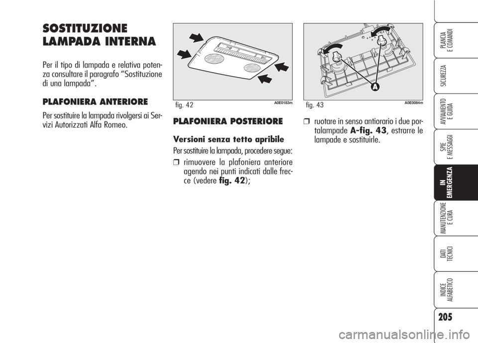 Alfa Romeo 159 2007 Libretto Uso Manutenzione (in Italian) 205
SICUREZZA
SPIE
E MESSAGGI
IN
EMERGENZA
MANUTENZIONE
E CURA
DATI
TECNICI
INDICE
ALFABETICO
PLANCIA
E COMANDI
AVVIAMENTO
E GUIDA
SOSTITUZIONE
LAMPADA INTERNA
Per il tipo di lampada e relativa pote Alfa Romeo 159 2007 Libretto Uso Manutenzione (in Italian) 205
SICUREZZA
SPIE
E MESSAGGI
IN
EMERGENZA
MANUTENZIONE
E CURA
DATI
TECNICI
INDICE
ALFABETICO
PLANCIA
E COMANDI
AVVIAMENTO
E GUIDA
SOSTITUZIONE
LAMPADA INTERNA
Per il tipo di lampada e relativa pote