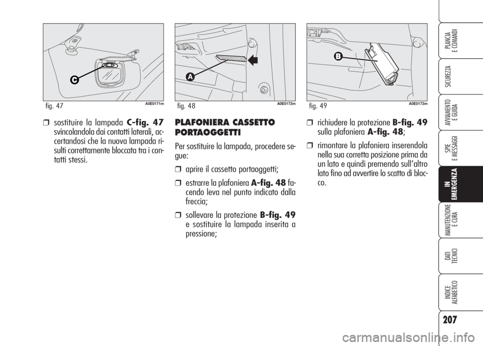 Alfa Romeo 159 2007 Libretto Uso Manutenzione (in Italian) 207
SICUREZZA
SPIE
E MESSAGGI
IN
EMERGENZA
MANUTENZIONE
E CURA
DATI
TECNICI
INDICE
ALFABETICO
PLANCIA
E COMANDI
AVVIAMENTO
E GUIDA❒richiudere la protezione B-fig. 49
sulla plafonieraA-fig. 48;
❒ Alfa Romeo 159 2007 Libretto Uso Manutenzione (in Italian) 207
SICUREZZA
SPIE
E MESSAGGI
IN
EMERGENZA
MANUTENZIONE
E CURA
DATI
TECNICI
INDICE
ALFABETICO
PLANCIA
E COMANDI
AVVIAMENTO
E GUIDA❒richiudere la protezione B-fig. 49
sulla plafonieraA-fig. 48;
❒