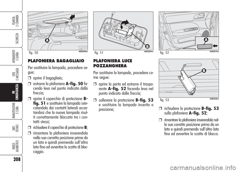 Alfa Romeo 159 2007 Libretto Uso Manutenzione (in Italian) PLAFONIERA BAGAGLIAIO
Per sostituire la lampada, procedere se-
gue:
❒aprire il bagagliaio;
❒estrarre la plafoniera A-fig. 50fa-
cendo leva nel punto indicato dalla
freccia;
❒aprire il coperchio Alfa Romeo 159 2007 Libretto Uso Manutenzione (in Italian) PLAFONIERA BAGAGLIAIO
Per sostituire la lampada, procedere se-
gue:
❒aprire il bagagliaio;
❒estrarre la plafoniera A-fig. 50fa-
cendo leva nel punto indicato dalla
freccia;
❒aprire il coperchio