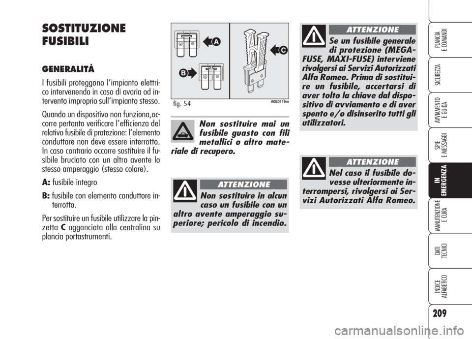 Alfa Romeo 159 2007 Libretto Uso Manutenzione (in Italian) 209
SICUREZZA
SPIE
E MESSAGGI
IN
EMERGENZA
MANUTENZIONE
E CURA
DATI
TECNICI
INDICE
ALFABETICO
PLANCIA
E COMANDI
AVVIAMENTO
E GUIDA
SOSTITUZIONE
FUSIBILI
GENERALITÀ
I fusibili proteggono l’impiant Alfa Romeo 159 2007 Libretto Uso Manutenzione (in Italian) 209
SICUREZZA
SPIE
E MESSAGGI
IN
EMERGENZA
MANUTENZIONE
E CURA
DATI
TECNICI
INDICE
ALFABETICO
PLANCIA
E COMANDI
AVVIAMENTO
E GUIDA
SOSTITUZIONE
FUSIBILI
GENERALITÀ
I fusibili proteggono l’impiant