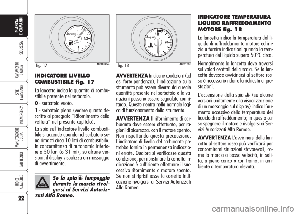 Alfa Romeo 159 2007  Libretto Uso Manutenzione (in Italian) 22
SICUREZZA
SPIE
E MESSAGGI
IN EMERGENZA
MANUTENZIONE
E CURA 
DATI TECNICI
INDICE
ALFABETICO
PLANCIA
E COMANDI
AVVIAMENTO 
E GUIDAAVVERTENZAIn alcune condizioni (ad
es. forte pendenza), l’indicazio