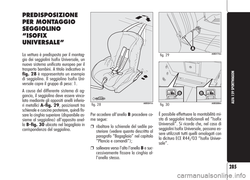 Alfa Romeo 159 2007 Libretto Uso Manutenzione (in Italian) 285
ALFA 159 SPORTWAGON
È possibile effettuare la montabilità mi-
sta di seggiolini tradizionali ed “Isofix
Universali”. Si ricorda che, nel caso di
seggiolini Isofix Universale, possono es-
ser Alfa Romeo 159 2007 Libretto Uso Manutenzione (in Italian) 285
ALFA 159 SPORTWAGON
È possibile effettuare la montabilità mi-
sta di seggiolini tradizionali ed “Isofix
Universali”. Si ricorda che, nel caso di
seggiolini Isofix Universale, possono es-
ser