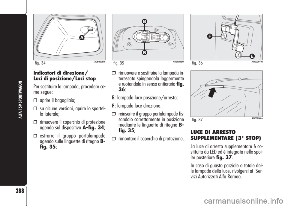 Alfa Romeo 159 2007 Libretto Uso Manutenzione (in Italian) 288
ALFA 159 SPORTWAGON
Indicatori di direzione/
Luci di posizione/Luci stop
Per sostituire le lampada, procedere co-
me segue:
❒aprire il bagagliaio;
❒su alcune versioni, aprire lo sportel-
lo la Alfa Romeo 159 2007 Libretto Uso Manutenzione (in Italian) 288
ALFA 159 SPORTWAGON
Indicatori di direzione/
Luci di posizione/Luci stop
Per sostituire le lampada, procedere co-
me segue:
❒aprire il bagagliaio;
❒su alcune versioni, aprire lo sportel-
lo la