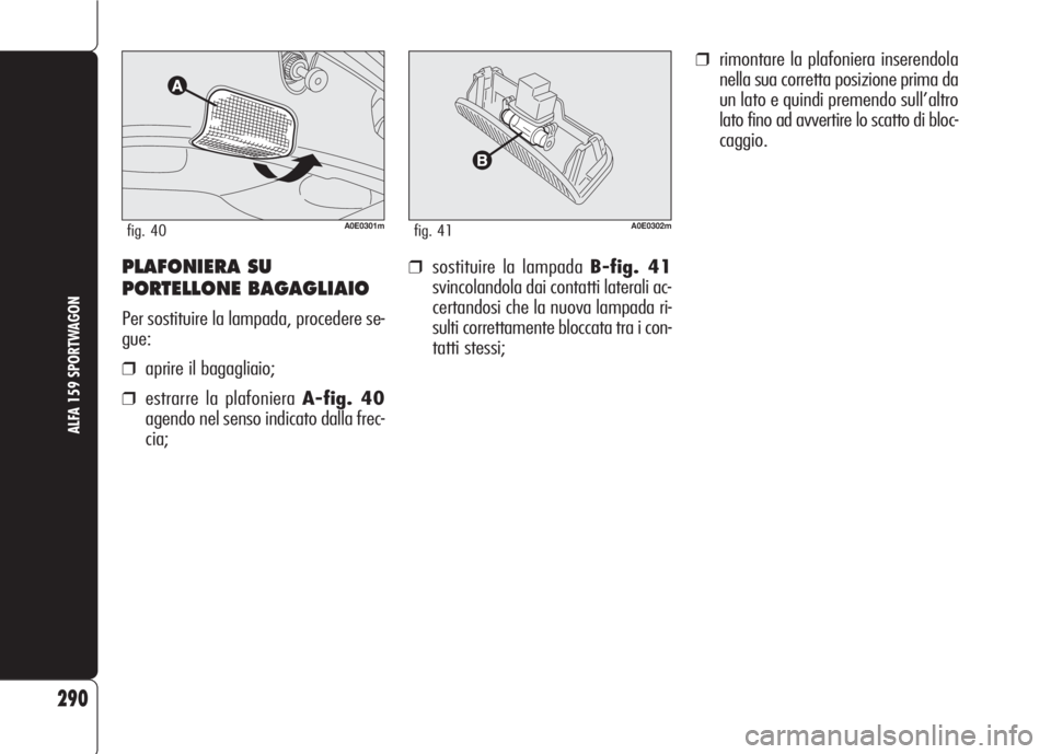 Alfa Romeo 159 2007 Libretto Uso Manutenzione (in Italian) ❒sostituire la lampada B-fig. 41
svincolandola dai contatti laterali ac-
certandosi che la nuova lampada ri-
sulti correttamente bloccata tra i con-
tatti stessi;
❒rimontare la plafoniera inserend Alfa Romeo 159 2007 Libretto Uso Manutenzione (in Italian) ❒sostituire la lampada B-fig. 41
svincolandola dai contatti laterali ac-
certandosi che la nuova lampada ri-
sulti correttamente bloccata tra i con-
tatti stessi;
❒rimontare la plafoniera inserend