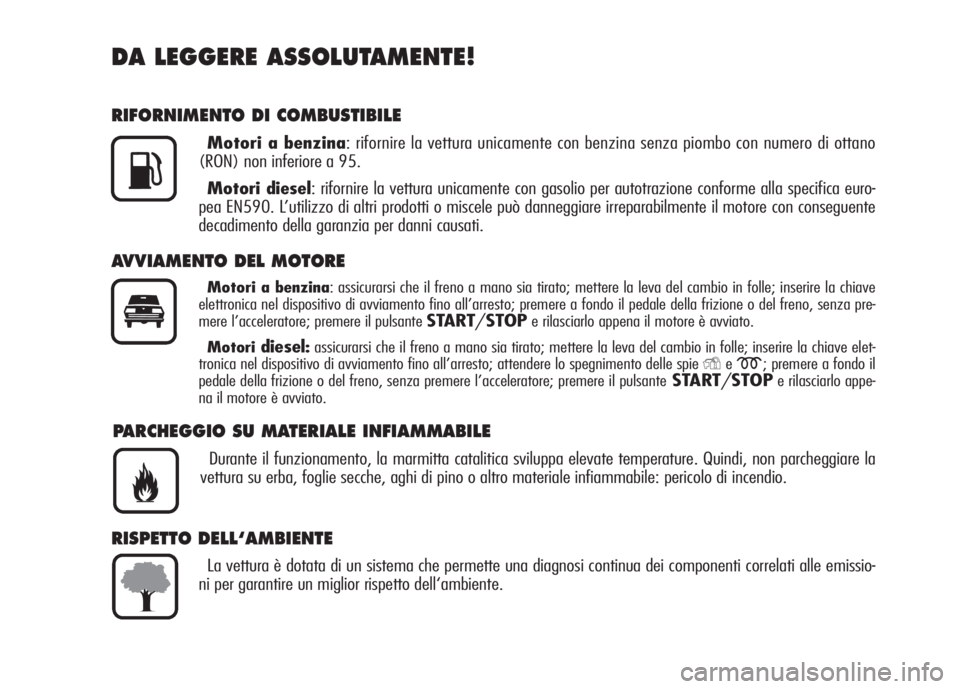 Alfa Romeo 159 2007  Libretto Uso Manutenzione (in Italian) DA LEGGERE ASSOLUTAMENTE!
RIFORNIMENTO DI COMBUSTIBILE
Motori a benzina: rifornire la vettura unicamente con benzina senza piombo con numero di ottano
(RON) non inferiore a 95.
Motori diesel: rifornir