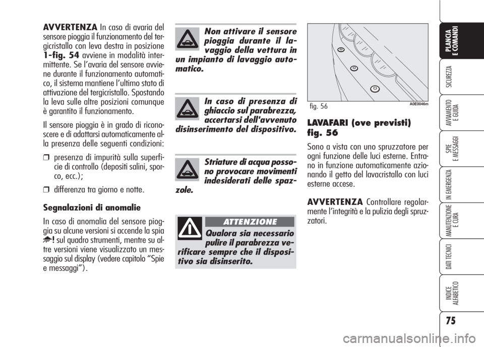 Alfa Romeo 159 2007  Libretto Uso Manutenzione (in Italian) 75
SICUREZZA
SPIE
E MESSAGGI
IN EMERGENZA
MANUTENZIONE
E CURA
DATI TECNICI
INDICE
ALFABETICO
PLANCIA
E COMANDI
AVVIAMENTO 
E GUIDALAVAFARI (ove previsti)
fig. 56
Sono a vista con uno spruzzatore per
o