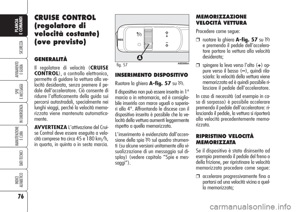 Alfa Romeo 159 2007  Libretto Uso Manutenzione (in Italian) 76
SICUREZZA
SPIE
E MESSAGGI
IN EMERGENZA
MANUTENZIONE
E CURA 
DATI TECNICI
INDICE
ALFABETICO
PLANCIA
E COMANDI
AVVIAMENTO 
E GUIDA
CRUISE CONTROL
(regolatore di
velocità costante)
(ove previsto)
GEN