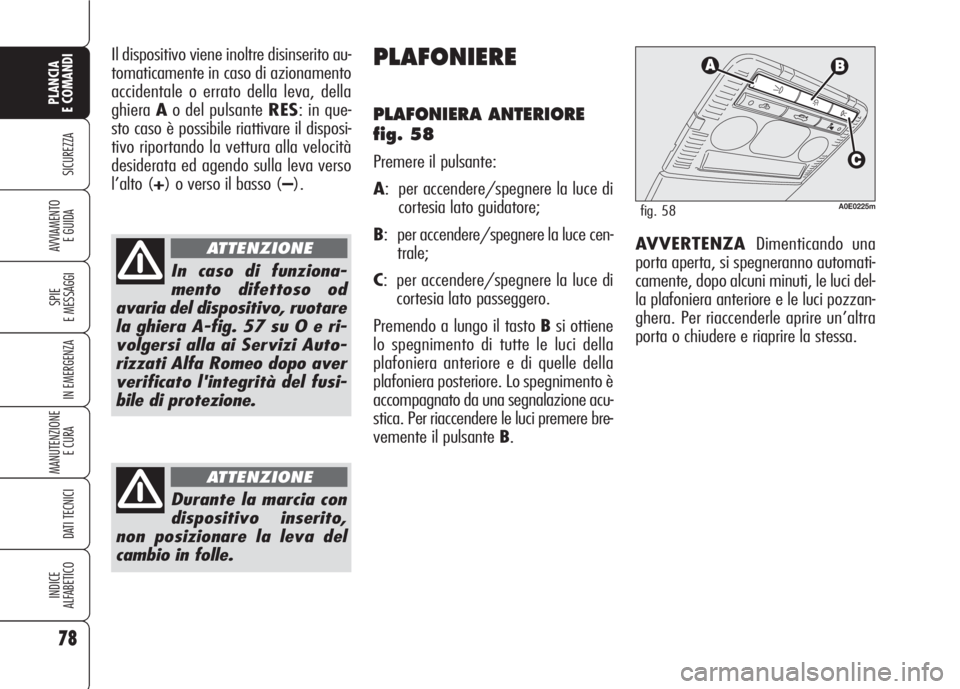 Alfa Romeo 159 2007  Libretto Uso Manutenzione (in Italian) 78
SICUREZZA
SPIE
E MESSAGGI
IN EMERGENZA
MANUTENZIONE
E CURA 
DATI TECNICI
INDICE
ALFABETICO
PLANCIA
E COMANDI
AVVIAMENTO 
E GUIDA
Il dispositivo viene inoltre disinserito au-
tomaticamente in caso d