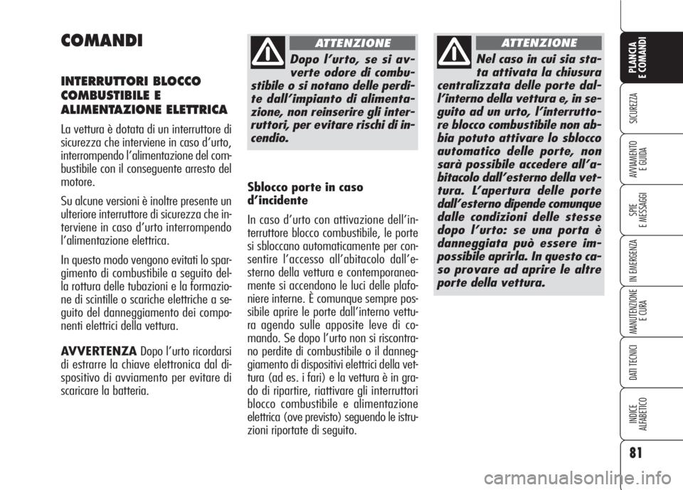 Alfa Romeo 159 2007  Libretto Uso Manutenzione (in Italian) 81
SICUREZZA
SPIE
E MESSAGGI
IN EMERGENZA
MANUTENZIONE
E CURA
DATI TECNICI
INDICE
ALFABETICO
PLANCIA
E COMANDI
AVVIAMENTO 
E GUIDA
COMANDI
INTERRUTTORI BLOCCO
COMBUSTIBILE E
ALIMENTAZIONE ELETTRICA
La