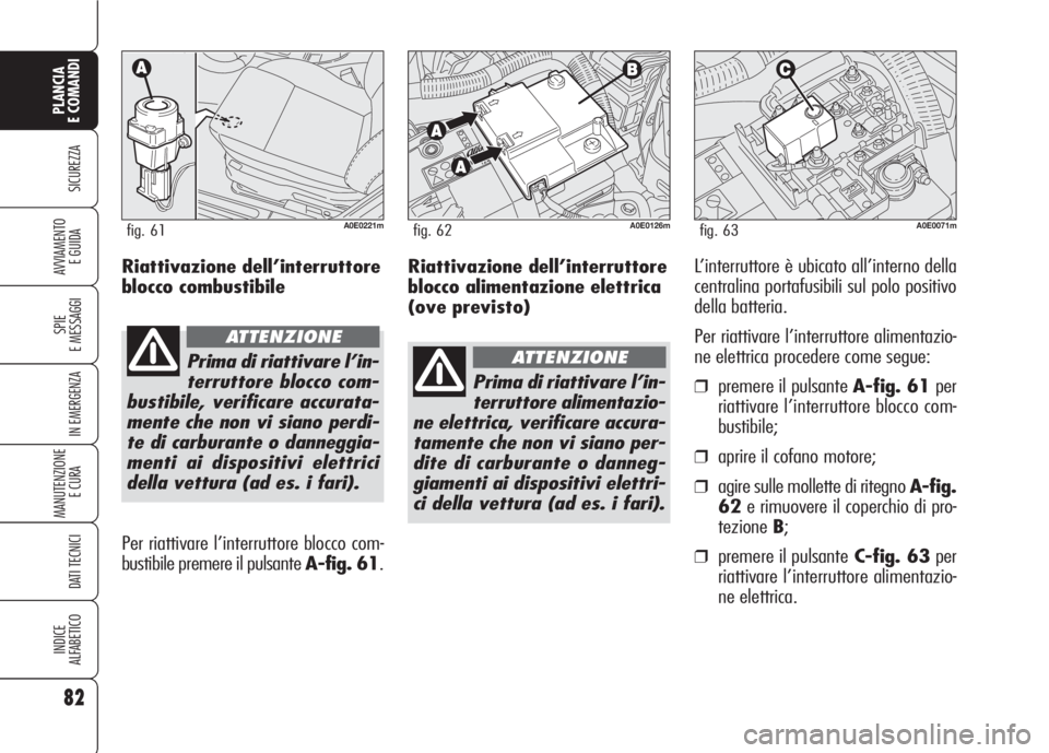 Alfa Romeo 159 2007  Libretto Uso Manutenzione (in Italian) Riattivazione dell’interruttore
blocco alimentazione elettrica
(ove previsto)L’interruttore è ubicato all’interno della
centralina portafusibili sul polo positivo
della batteria.
Per riattivare
