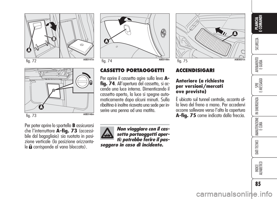 Alfa Romeo 159 2007  Libretto Uso Manutenzione (in Italian) 85
SICUREZZA
SPIE
E MESSAGGI
IN EMERGENZA
MANUTENZIONE
E CURA
DATI TECNICI
INDICE
ALFABETICO
PLANCIA
E COMANDI
AVVIAMENTO 
E GUIDA
Per poter aprire lo sportello Bassicurarsi
che l’interruttore A-fig