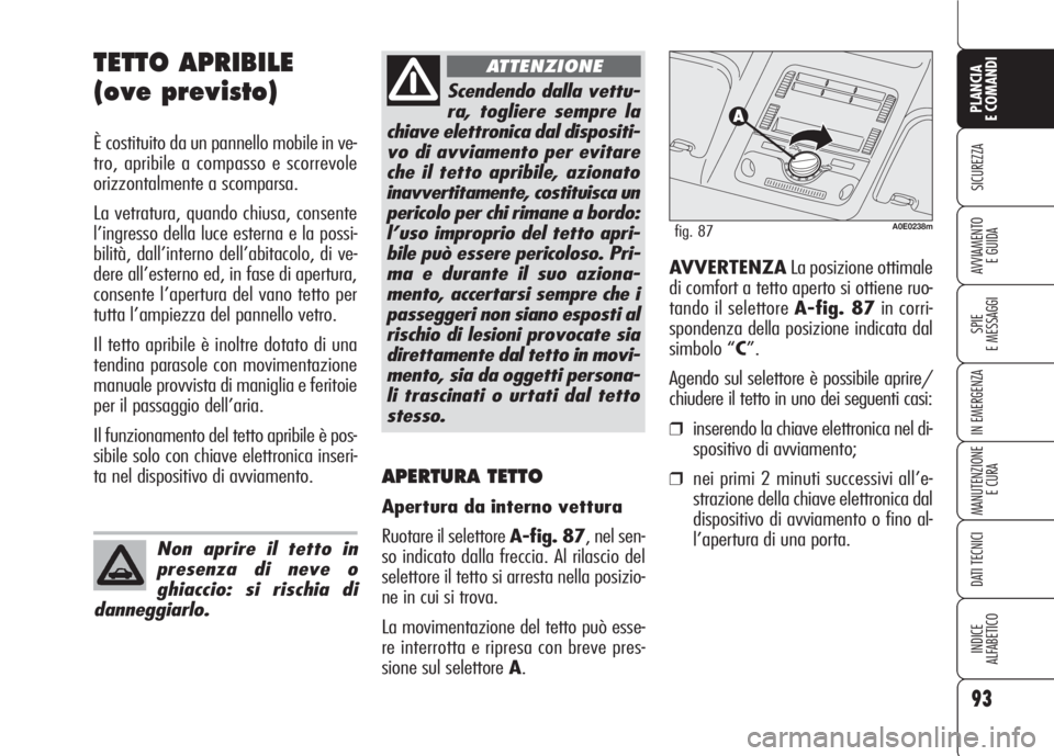 Alfa Romeo 159 2007  Libretto Uso Manutenzione (in Italian) 93
SICUREZZA
SPIE
E MESSAGGI
IN EMERGENZA
MANUTENZIONE
E CURA
DATI TECNICI
INDICE
ALFABETICO
PLANCIA
E COMANDI
AVVIAMENTO 
E GUIDA
TETTO APRIBILE
(ove previsto)
È costituito da un pannello mobile in 