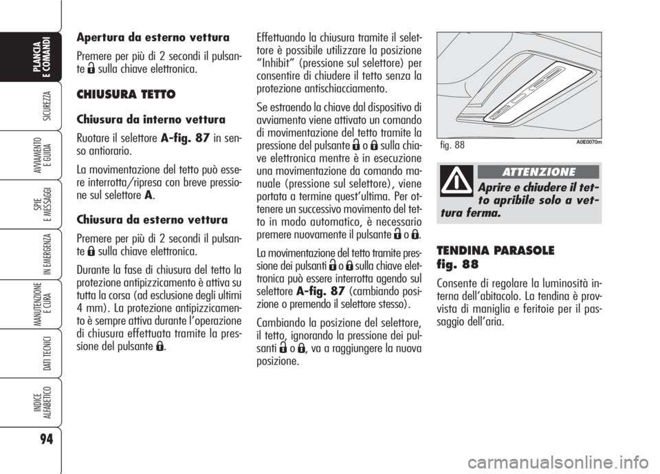 Alfa Romeo 159 2007  Libretto Uso Manutenzione (in Italian) 94
SICUREZZA
SPIE
E MESSAGGI
IN EMERGENZA
MANUTENZIONE
E CURA 
DATI TECNICI
INDICE
ALFABETICO
PLANCIA
E COMANDI
AVVIAMENTO 
E GUIDA
TENDINA PARASOLE 
fig. 88
Consente di regolare la luminosità in-
te