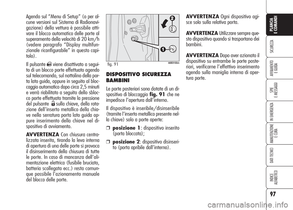 Alfa Romeo 159 2007  Libretto Uso Manutenzione (in Italian) DISPOSITIVO SICUREZZA
BAMBINI
Le porte posteriori sono dotate di un di-
spositivo di bloccaggiofig. 91 che ne
impedisce l’apertura dall’interno.
Il dispositivo è inseribile/disinseribile
(tramite