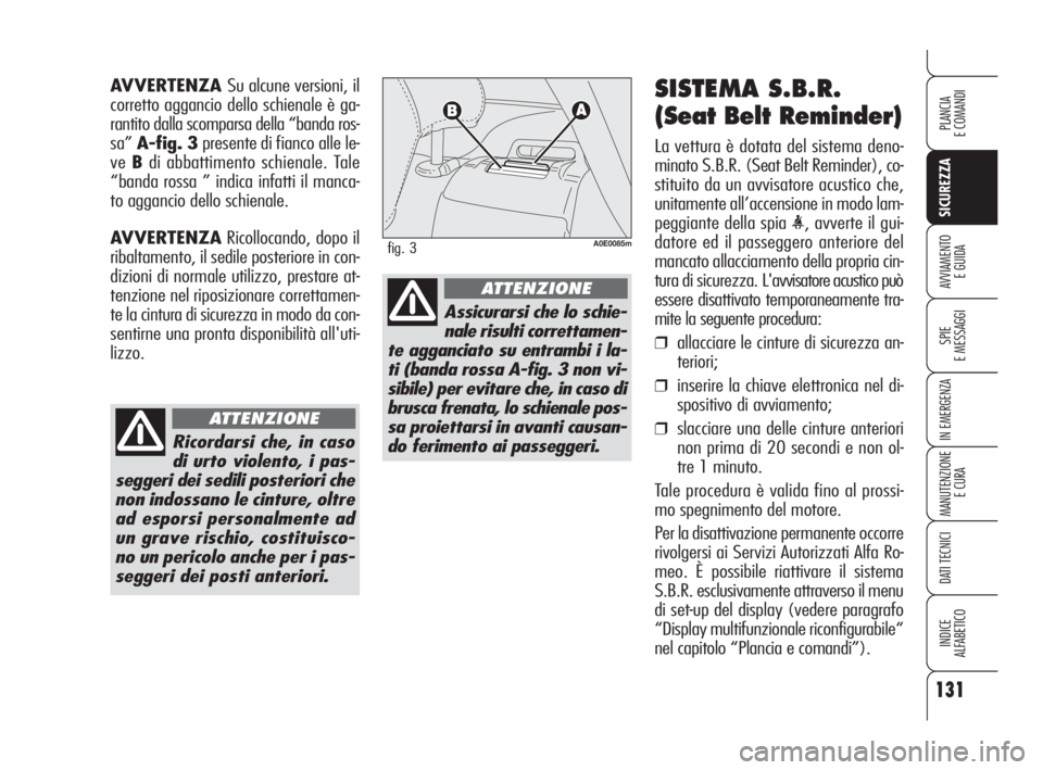 Alfa Romeo 159 2008 Libretto Uso Manutenzione (in Italian) 131
SICUREZZA
SPIE
E MESSAGGI
IN EMERGENZA
MANUTENZIONE
E CURA
DATI TECNICI
INDICE
ALFABETICO
PLANCIA
E COMANDI
AVVIAMENTO
E GUIDA
SISTEMA S.B.R.
(Seat Belt Reminder)
La vettura è dotata del sistema Alfa Romeo 159 2008 Libretto Uso Manutenzione (in Italian) 131
SICUREZZA
SPIE
E MESSAGGI
IN EMERGENZA
MANUTENZIONE
E CURA
DATI TECNICI
INDICE
ALFABETICO
PLANCIA
E COMANDI
AVVIAMENTO
E GUIDA
SISTEMA S.B.R.
(Seat Belt Reminder)
La vettura è dotata del sistema