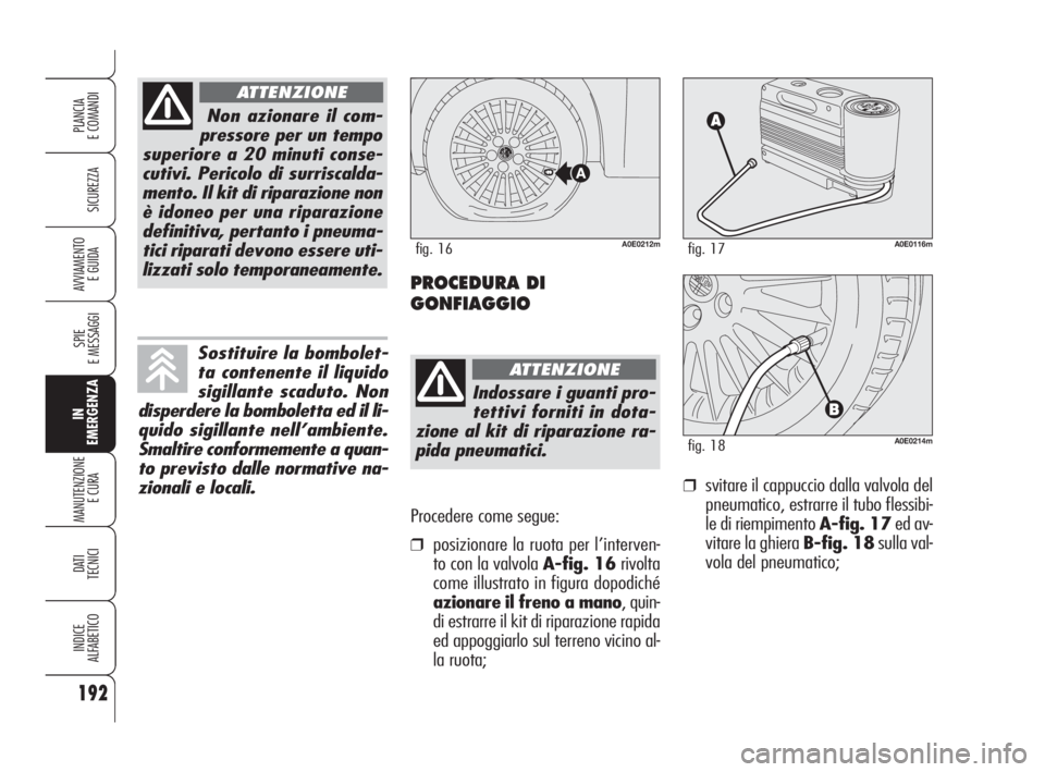 Alfa Romeo 159 2008 Libretto Uso Manutenzione (in Italian) Procedere come segue:
❒posizionare la ruota per l’interven-
to con la valvola A-fig. 16rivolta
come illustrato in figura dopodiché
azionare il freno a mano, quin-
di estrarre il kit di riparazion Alfa Romeo 159 2008 Libretto Uso Manutenzione (in Italian) Procedere come segue:
❒posizionare la ruota per l’interven-
to con la valvola A-fig. 16rivolta
come illustrato in figura dopodiché
azionare il freno a mano, quin-
di estrarre il kit di riparazion