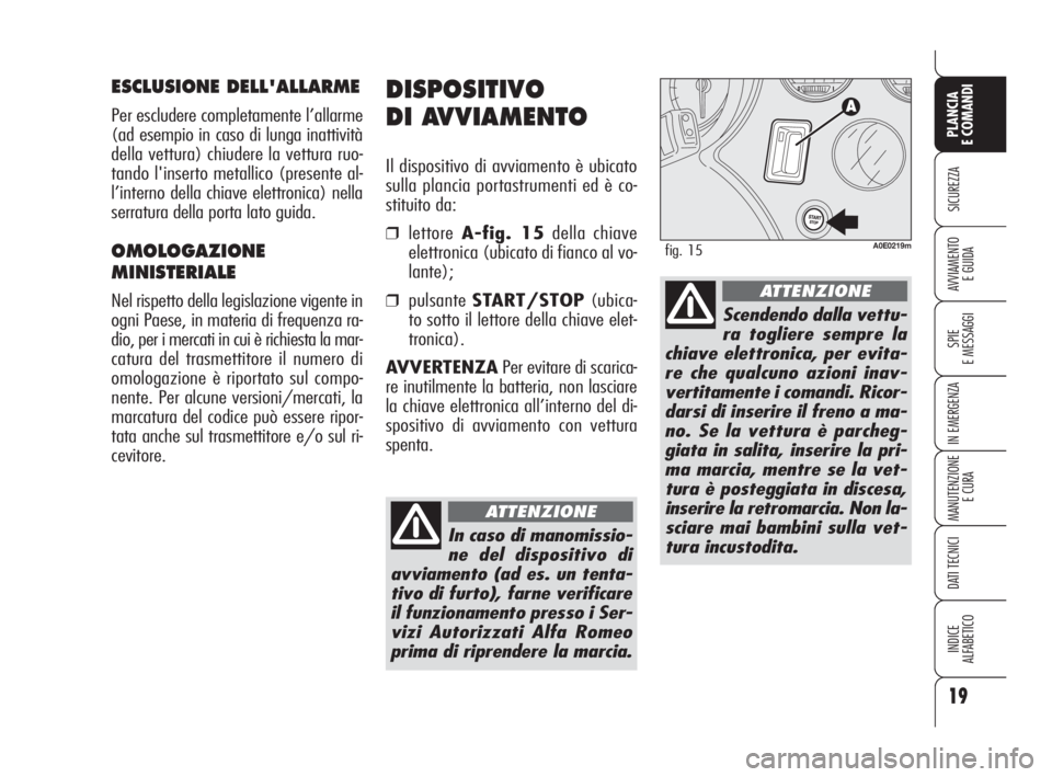 Alfa Romeo 159 2008  Libretto Uso Manutenzione (in Italian) 19
SICUREZZA
SPIE
E MESSAGGI
IN EMERGENZA
MANUTENZIONE
E CURA
DATI TECNICI
INDICE
ALFABETICO
PLANCIA
E COMANDI
AVVIAMENTO 
E GUIDA
DISPOSITIVO
DI AVVIAMENTO
Il dispositivo di avviamento è ubicato
sul