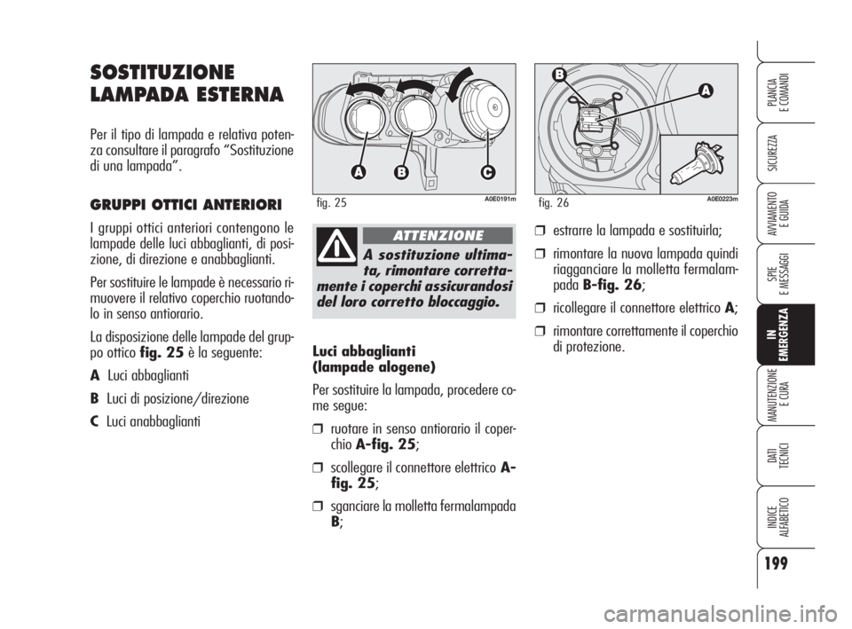 Alfa Romeo 159 2008 Libretto Uso Manutenzione (in Italian) 199
SICUREZZA
SPIE
E MESSAGGI
IN
EMERGENZA
MANUTENZIONE
E CURA
DATI
TECNICI
INDICE
ALFABETICO
PLANCIA
E COMANDI
AVVIAMENTO
E GUIDA
Luci abbaglianti
(lampade alogene)
Per sostituire la lampada, proc Alfa Romeo 159 2008 Libretto Uso Manutenzione (in Italian) 199
SICUREZZA
SPIE
E MESSAGGI
IN
EMERGENZA
MANUTENZIONE
E CURA
DATI
TECNICI
INDICE
ALFABETICO
PLANCIA
E COMANDI
AVVIAMENTO
E GUIDA
Luci abbaglianti
(lampade alogene)
Per sostituire la lampada, proc