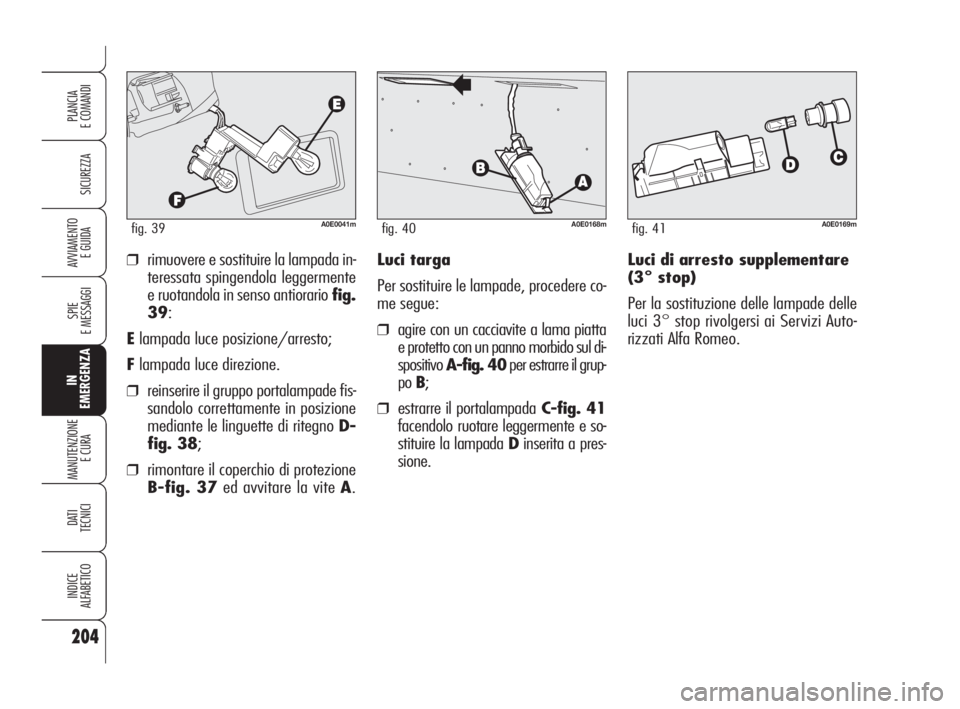 Alfa Romeo 159 2008 Libretto Uso Manutenzione (in Italian) Luci di arresto supplementare
(3° stop)
Per la sostituzione delle lampade delle
luci 3° stop rivolgersi ai Servizi Auto-
rizzati Alfa Romeo. ❒rimuovere e sostituire la lampada in-
teressata spinge Alfa Romeo 159 2008 Libretto Uso Manutenzione (in Italian) Luci di arresto supplementare
(3° stop)
Per la sostituzione delle lampade delle
luci 3° stop rivolgersi ai Servizi Auto-
rizzati Alfa Romeo. ❒rimuovere e sostituire la lampada in-
teressata spinge