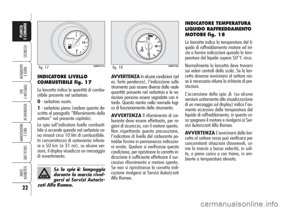 Alfa Romeo 159 2008  Libretto Uso Manutenzione (in Italian) 22
SICUREZZA
SPIE
E MESSAGGI
IN EMERGENZA
MANUTENZIONE
E CURA 
DATI TECNICI
INDICE
ALFABETICO
PLANCIA
E COMANDI
AVVIAMENTO 
E GUIDAAVVERTENZAIn alcune condizioni (ad
es. forte pendenza), l’indicazio