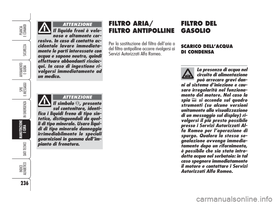 Alfa Romeo 159 2008 Libretto Uso Manutenzione (in Italian) 236
SICUREZZA
SPIE
E MESSAGGI
IN EMERGENZA
MANUTENZIONE
E CURA
DATI TECNICI
INDICE
ALFABETICO
PLANCIA
E COMANDI
AVVIAMENTO
E GUIDA
Il liquido freni è vele-
noso e altamente cor-
rosivo. In caso di Alfa Romeo 159 2008 Libretto Uso Manutenzione (in Italian) 236
SICUREZZA
SPIE
E MESSAGGI
IN EMERGENZA
MANUTENZIONE
E CURA
DATI TECNICI
INDICE
ALFABETICO
PLANCIA
E COMANDI
AVVIAMENTO
E GUIDA
Il liquido freni è vele-
noso e altamente cor-
rosivo. In caso di