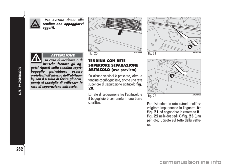 Alfa Romeo 159 2008  Libretto Uso Manutenzione (in Italian) TENDINA CON RETE
SUPERIORE SEPARAZIONE
ABITACOLO 
(ove prevista)
Su alcune versioni è presente, oltre la
tendina copribagagliaio, anche una rete
superiore di separazione abitacolo fig.
20.
La rete di