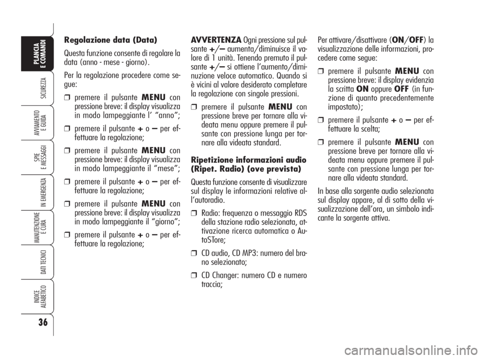 Alfa Romeo 159 2008  Libretto Uso Manutenzione (in Italian) 36
SICUREZZA
SPIE
E MESSAGGI
IN EMERGENZA
MANUTENZIONE
E CURA 
DATI TECNICI
INDICE
ALFABETICO
PLANCIA
E COMANDI
AVVIAMENTO 
E GUIDA
Regolazione data (Data)
Questa funzione consente di regolare la
data