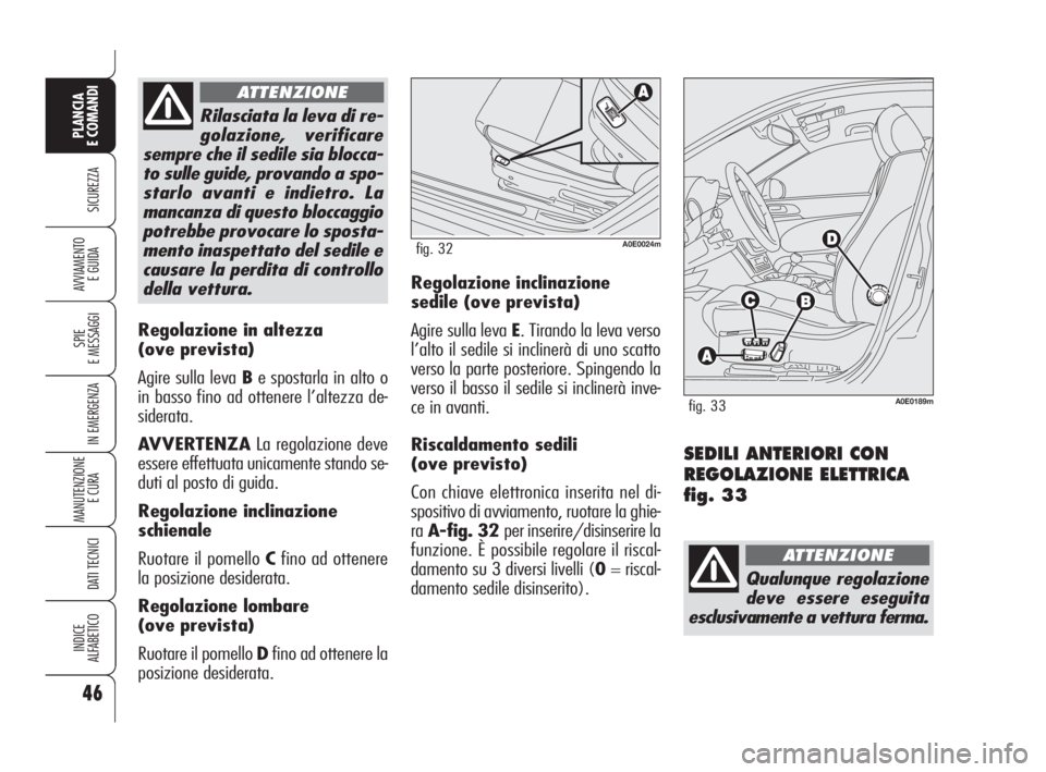 Alfa Romeo 159 2008  Libretto Uso Manutenzione (in Italian) 46
SICUREZZA
SPIE
E MESSAGGI
IN EMERGENZA
MANUTENZIONE
E CURA 
DATI TECNICI
INDICE
ALFABETICO
PLANCIA
E COMANDI
AVVIAMENTO 
E GUIDA
Regolazione in altezza 
(ove prevista)
Agire sulla leva Be spostarla