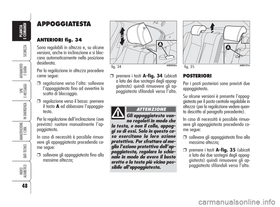 Alfa Romeo 159 2008  Libretto Uso Manutenzione (in Italian) 48
SICUREZZA
SPIE
E MESSAGGI
IN EMERGENZA
MANUTENZIONE
E CURA 
DATI TECNICI
INDICE
ALFABETICO
PLANCIA
E COMANDI
AVVIAMENTO 
E GUIDA
APPOGGIATESTA
ANTERIORI fig. 34
Sono regolabili in altezza e, su alc