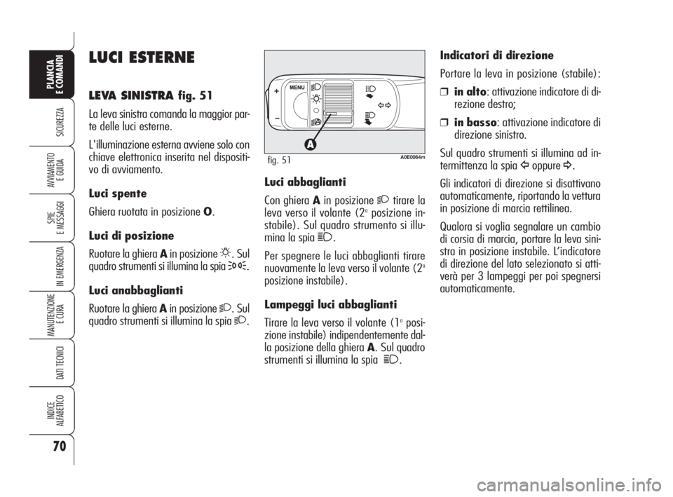 Alfa Romeo 159 2008  Libretto Uso Manutenzione (in Italian) 70
SICUREZZA
SPIE
E MESSAGGI
IN EMERGENZA
MANUTENZIONE
E CURA 
DATI TECNICI
INDICE
ALFABETICO
PLANCIA
E COMANDI
AVVIAMENTO 
E GUIDA
LUCI ESTERNE
LEVA SINISTRA fig. 51
La leva sinistra comanda la maggi